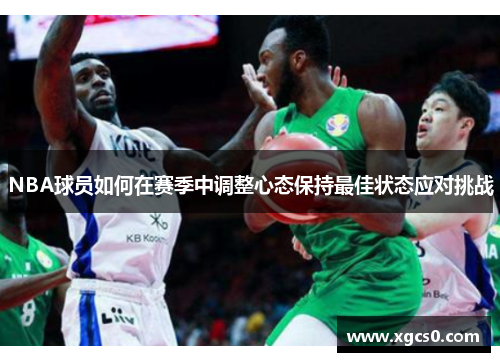 NBA球员如何在赛季中调整心态保持最佳状态应对挑战