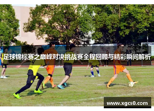 足球锦标赛之巅峰对决挑战赛全程回顾与精彩瞬间解析
