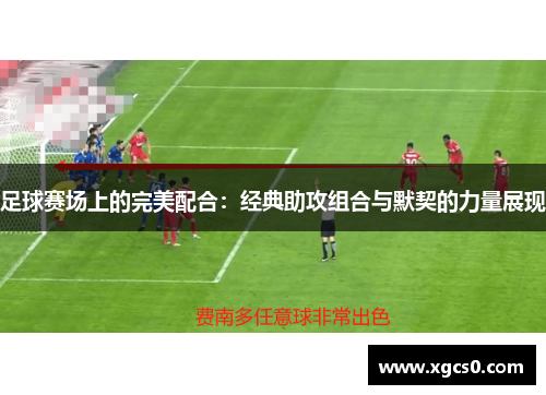 足球赛场上的完美配合：经典助攻组合与默契的力量展现