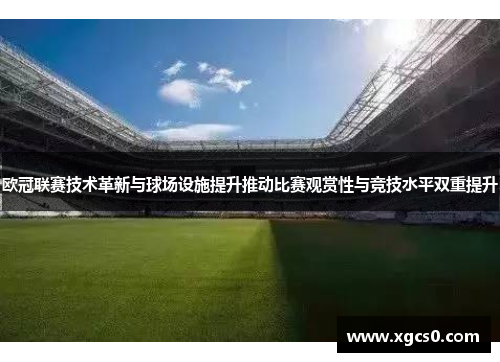 欧冠联赛技术革新与球场设施提升推动比赛观赏性与竞技水平双重提升
