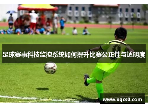 足球赛事科技监控系统如何提升比赛公正性与透明度